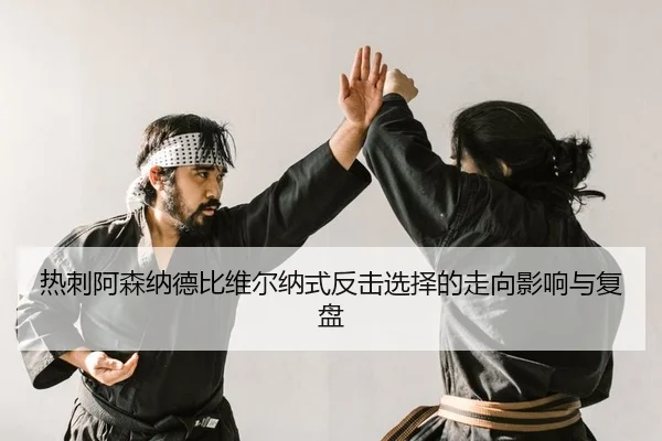 热刺阿森纳德比维尔纳式反击选择的走向影响与复盘